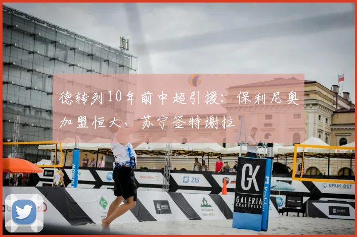 德转列10年前中超引援：保利尼奥加盟恒大，苏宁签特谢拉