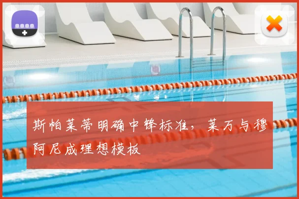 斯帕莱蒂明确中锋标准，莱万与穆阿尼成理想模板