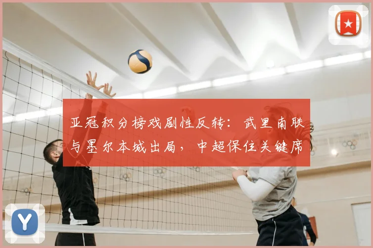 亚冠积分榜戏剧性反转：武里南联与墨尔本城出局，中超保住关键席位