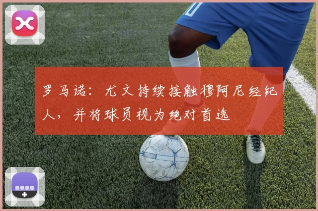 罗马诺：尤文持续接触穆阿尼经纪人，并将球员视为绝对首选