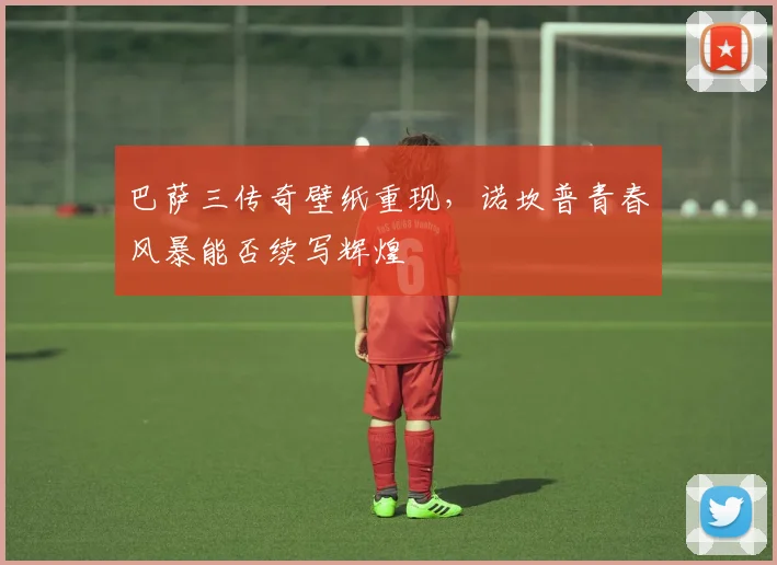 巴萨三传奇壁纸重现，诺坎普青春风暴能否续写辉煌