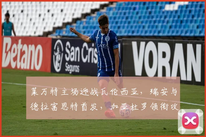 莱万特主场迎战瓦伦西亚，瑞安与德拉富恩特首发，加亚杜罗领衔攻击线