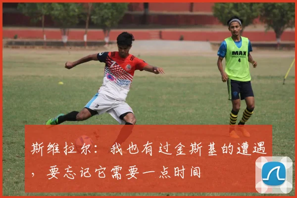 斯维拉尔：我也有过金斯基的遭遇，要忘记它需要一点时间