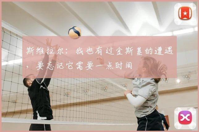 斯维拉尔：我也有过金斯基的遭遇，要忘记它需要一点时间