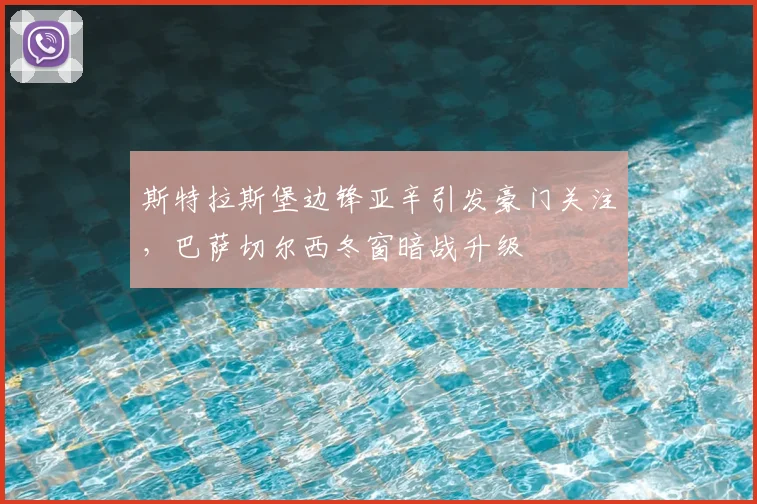 斯特拉斯堡边锋亚辛引发豪门关注，巴萨切尔西冬窗暗战升级