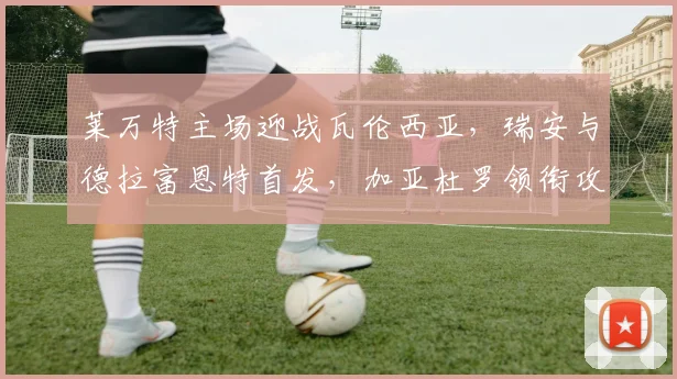 莱万特主场迎战瓦伦西亚，瑞安与德拉富恩特首发，加亚杜罗领衔攻击线